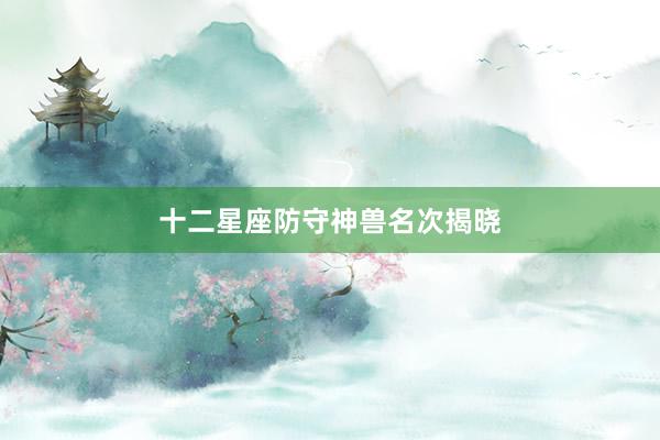 十二星座防守神兽名次揭晓