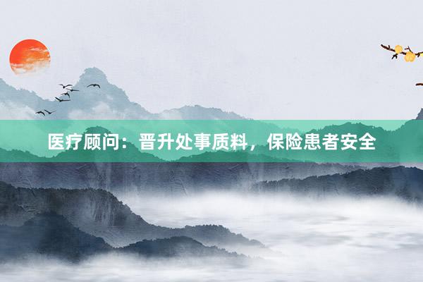 医疗顾问:晋升处事质料,保险患者安全