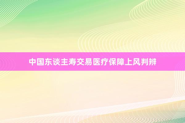 中国东谈主寿交易医疗保障上风判辨